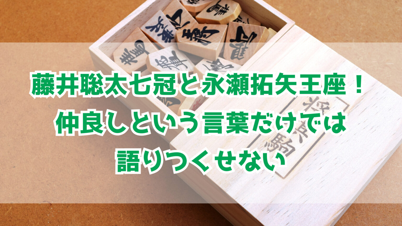 仲良しという言葉では言い表せない！藤井聡太七冠と永瀬拓矢王座は長年の研究パートナー