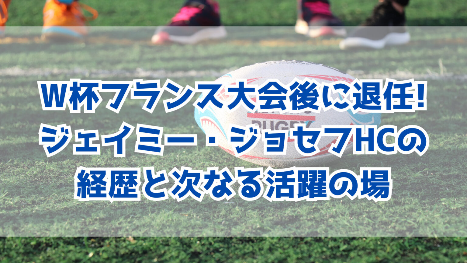 ラグビーW杯フランス大会後に退任するジェイミー・ジョセフHC！これまでの経歴と次なる活躍の場