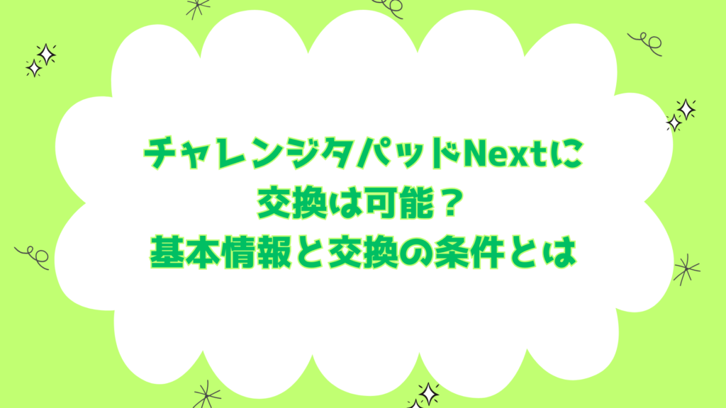 チャレンジパッドNextに交換は可能？基本情報と交換の条件とは