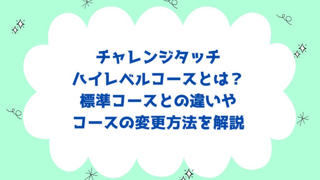 チャレンジタッチハイレベルコースとは？標準コースとの違いやコースの変更方法を解説